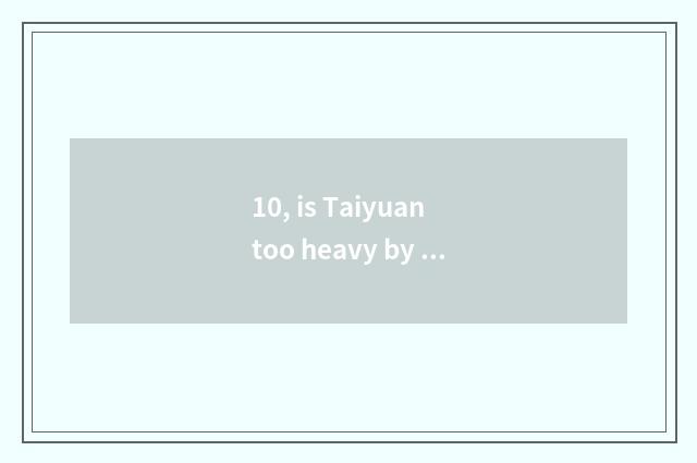 10, is Taiyuan too heavy by who is garden of culture originality industry develo