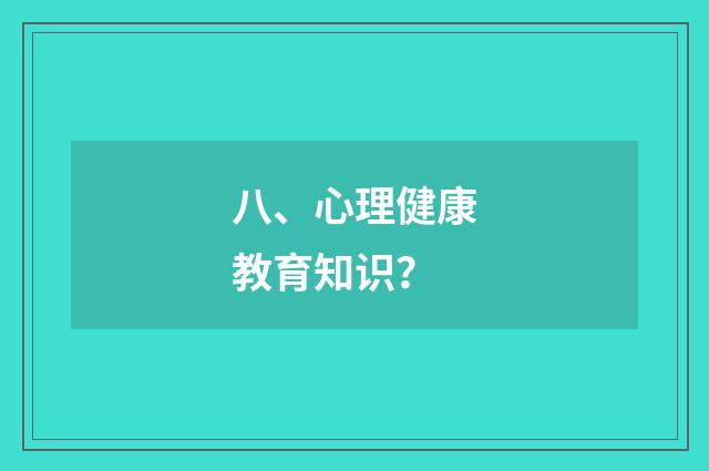 八、心理健康教育知识？