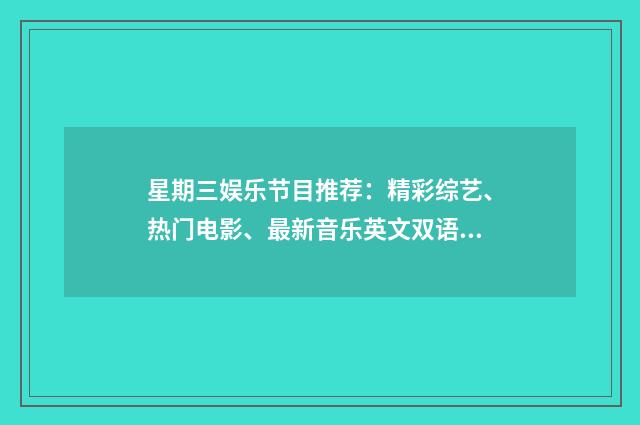 星期三娱乐节目推荐:精彩综艺、热门电影、最新音乐英文双语对照