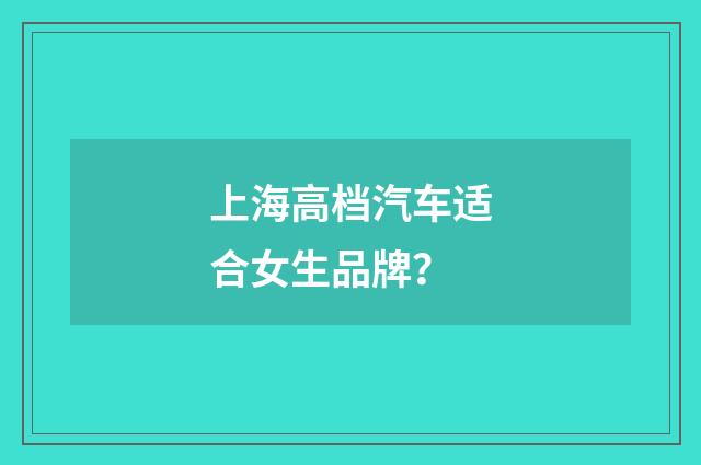 上海高档汽车适合女生品牌?