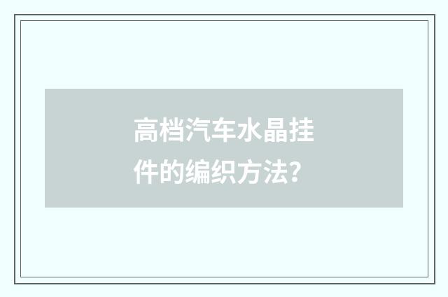 高档汽车水晶挂件的编织方法?