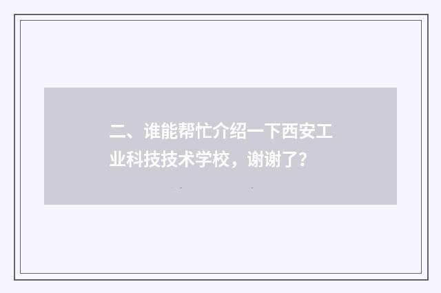 二、谁能帮忙介绍一下西安工业科技技术学校,谢谢了?