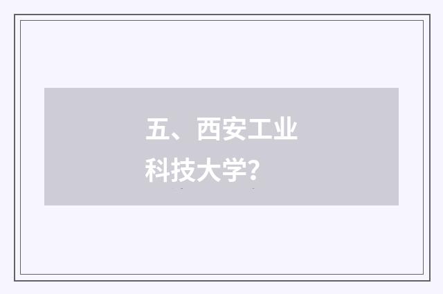 五、西安工业科技大学?