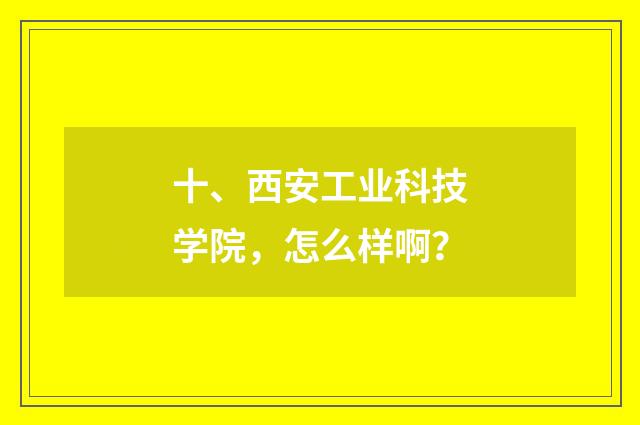 十、西安工业科技学院,怎么样啊?