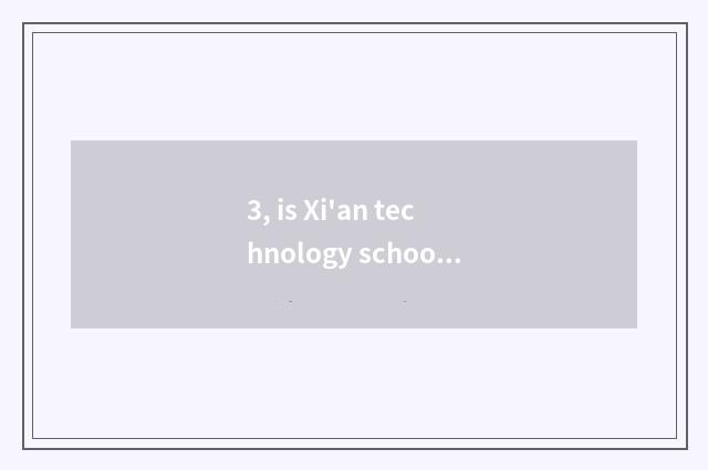 3, is Xi'an technology school good?