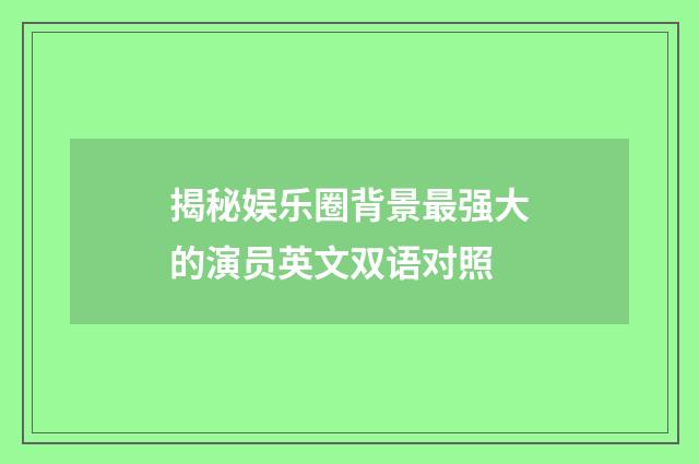 揭秘娱乐圈背景最强大的演员英文双语对照