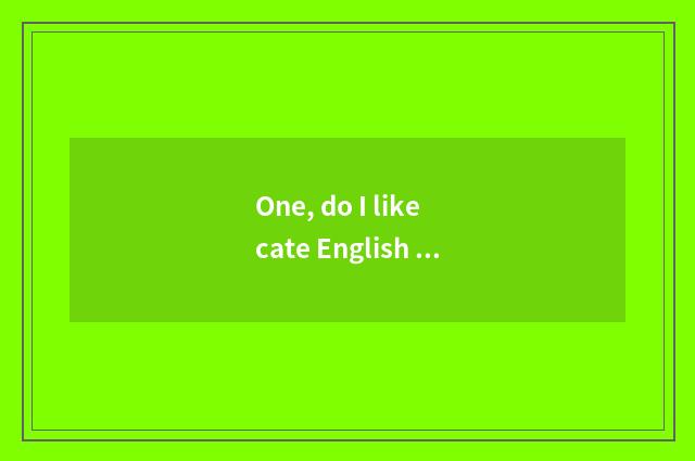 One, do I like cate English interpreter?