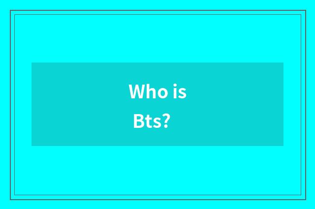Who is Bts?