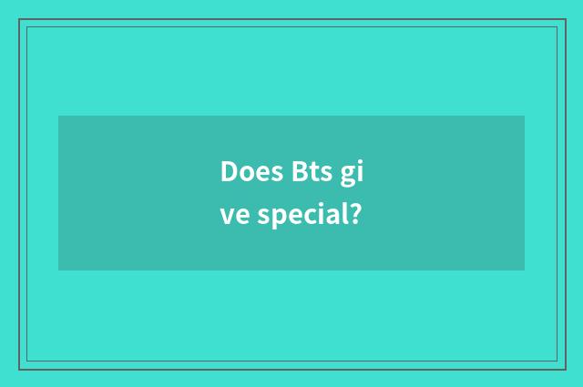 Does Bts give special?
