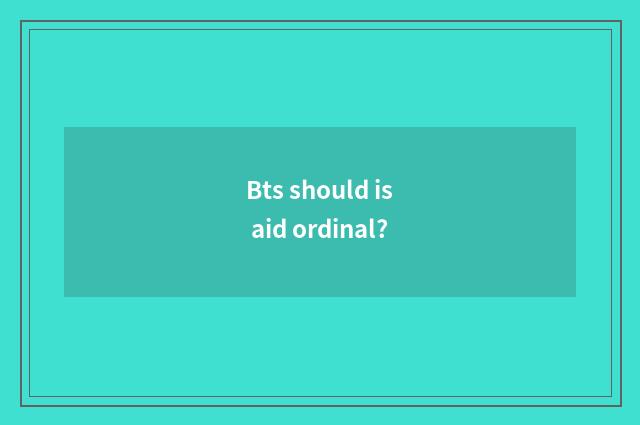 Bts should is aid ordinal?