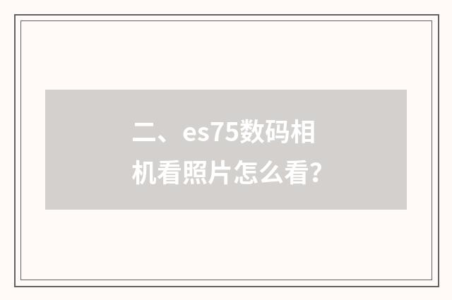 二、es75数码相机看照片怎么看?
