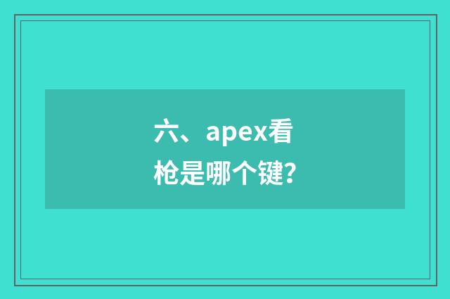 六、apex看枪是哪个键？