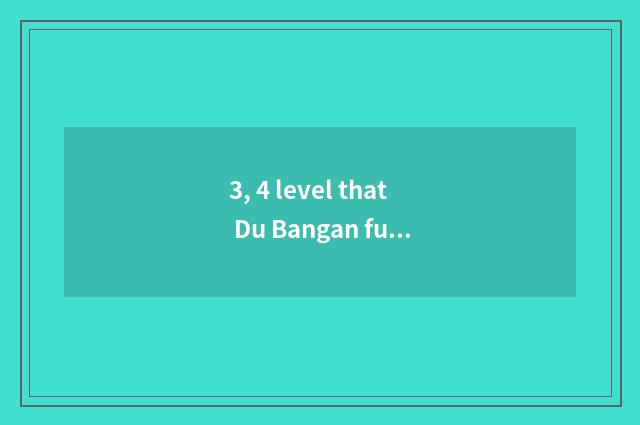 3, 4 level that Du Bangan full text changes?