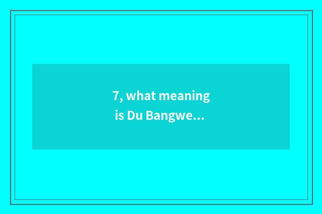 7, what meaning is Du Bangwen is changed?