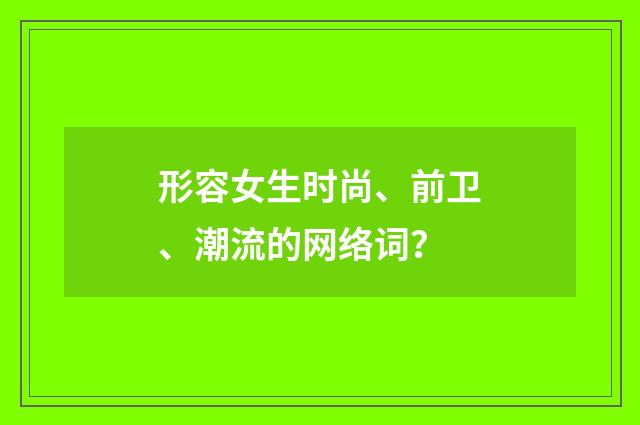 形容女生时尚、前卫、潮流的网络词？