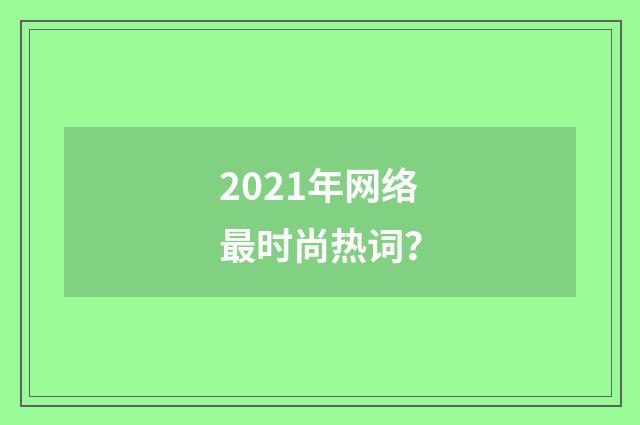2021年网络最时尚热词？