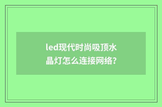 led现代时尚吸顶水晶灯怎么连接网络？