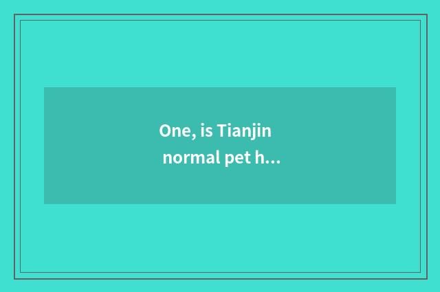 One, is Tianjin normal pet hospital?
