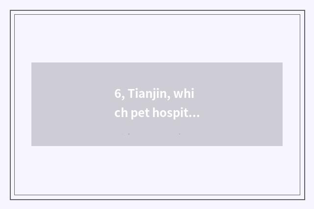 6, Tianjin, which pet hospital is good?