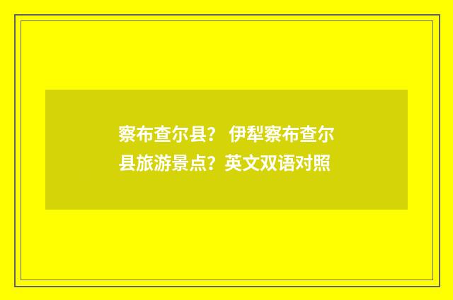 察布查尔县? 伊犁察布查尔县旅游景点?英文双语对照