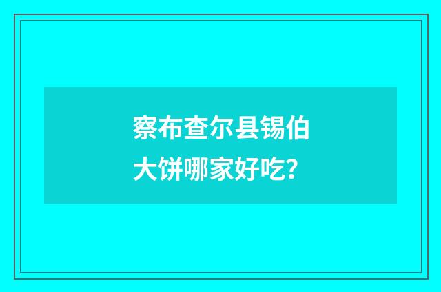 察布查尔县锡伯大饼哪家好吃?