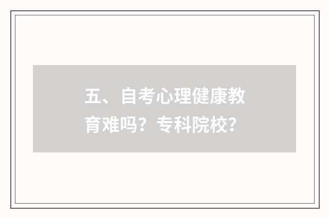 五、自考心理健康教育难吗？专科院校？
