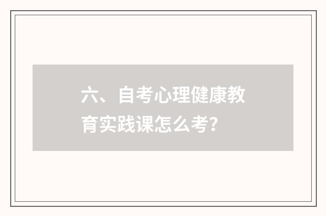 六、自考心理健康教育实践课怎么考?