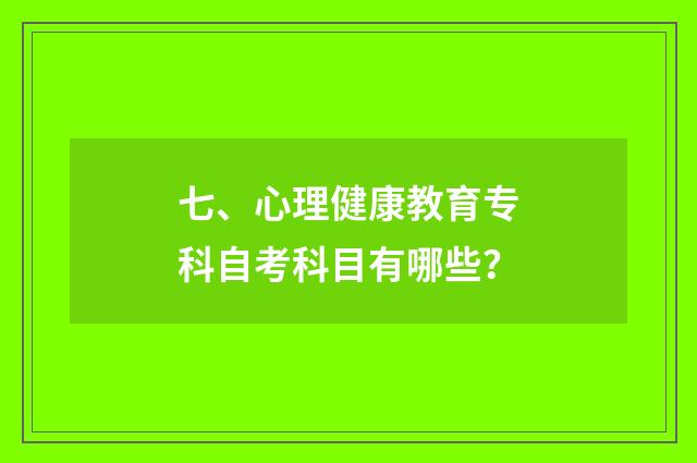七、心理健康教育专科自考科目有哪些？