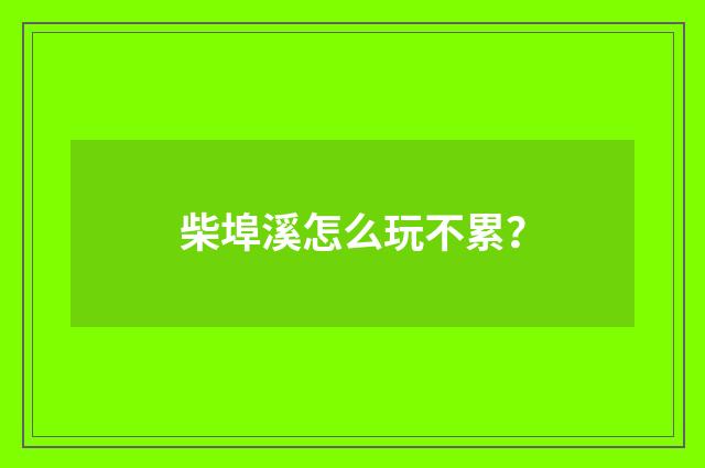 柴埠溪怎么玩不累?