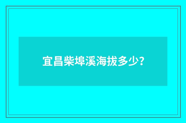 宜昌柴埠溪海拔多少？