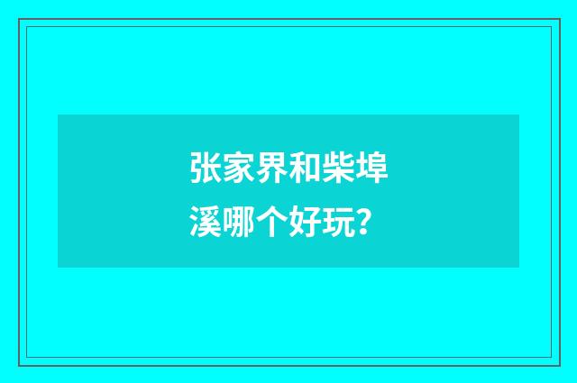 张家界和柴埠溪哪个好玩?