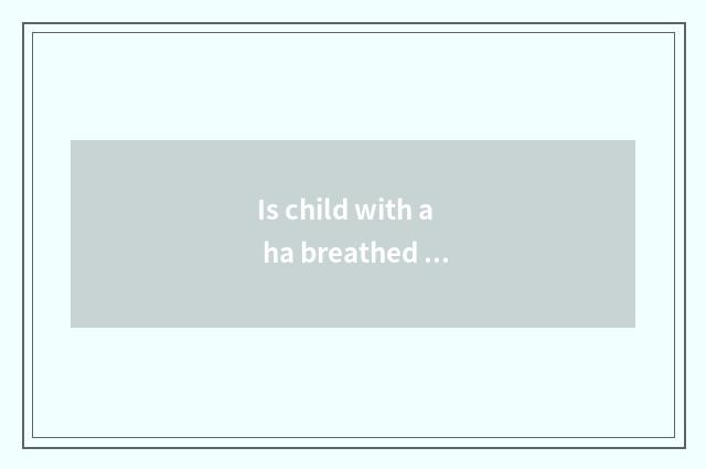 Is child with a ha breathed out control a partner?