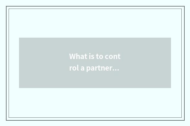What is to control a partner?