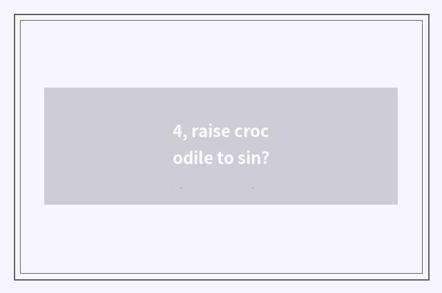 4, raise crocodile to sin?