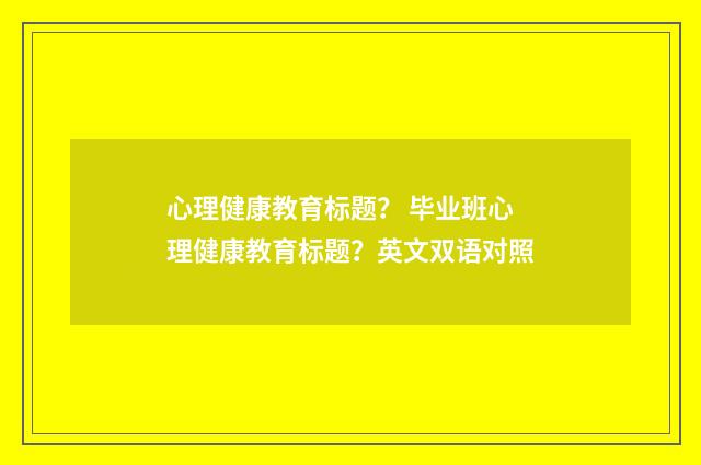 心理健康教育标题？ 毕业班心理健康教育标题？英文双语对照