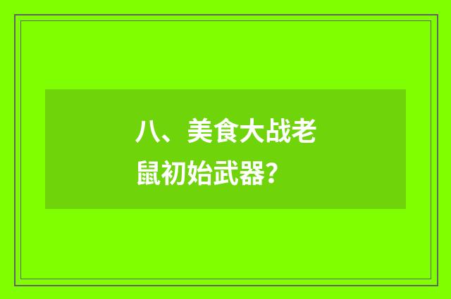 八、美食大战老鼠初始武器?