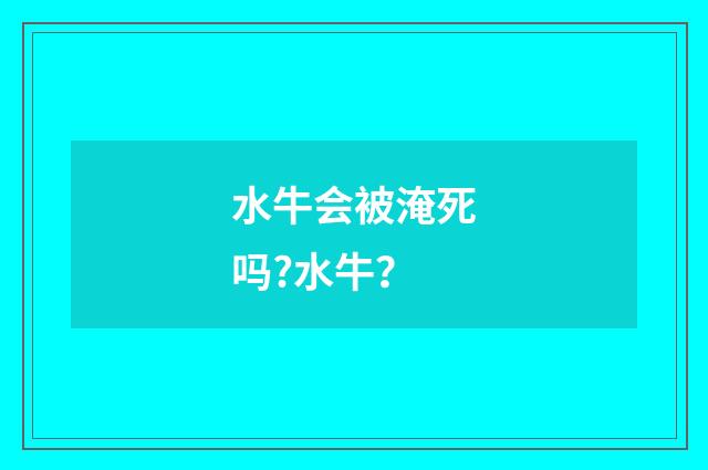 水牛会被淹死吗?水牛?