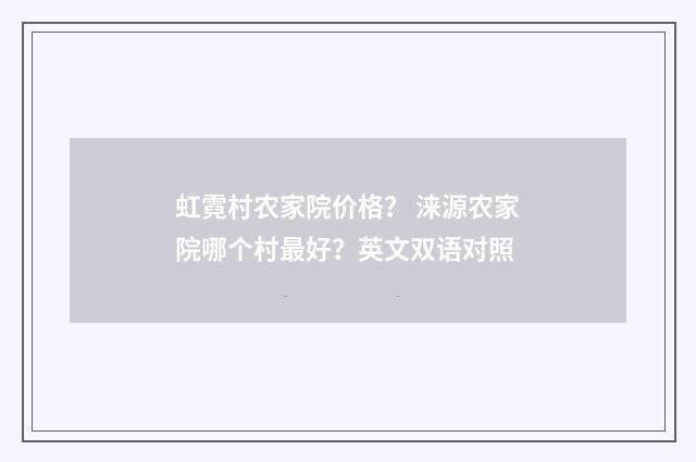 虹霓村农家院价格? 涞源农家院哪个村最好?英文双语对照