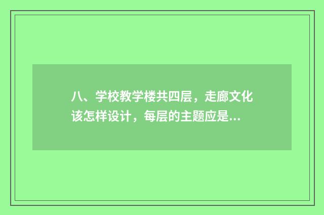 八、学校教学楼共四层,走廊文化该怎样设计,每层的主题应是什么?