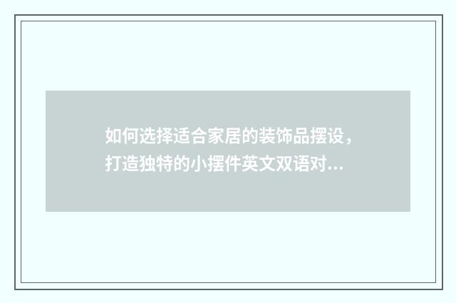 如何选择适合家居的装饰品摆设，打造独特的小摆件英文双语对照