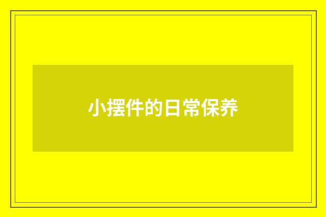 小摆件的日常保养