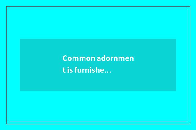 Common adornment is furnished