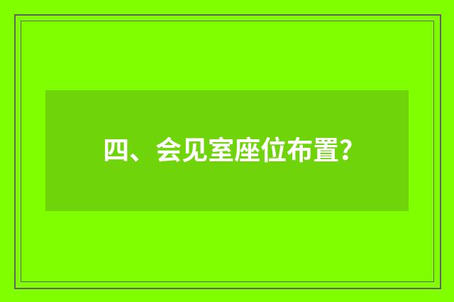 四、会见室座位布置?