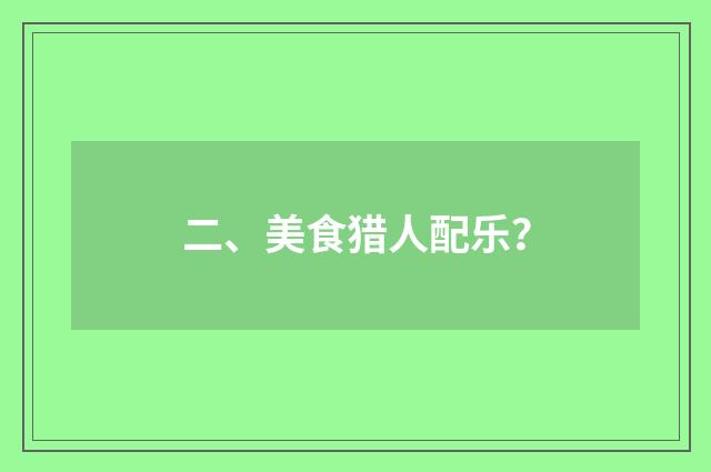 二、美食猎人配乐？