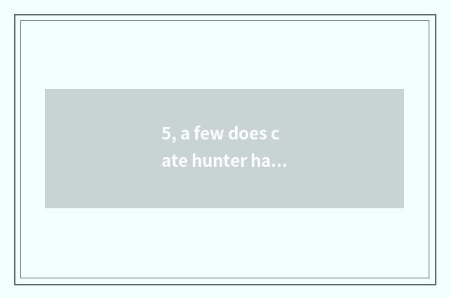 5, a few does cate hunter have?