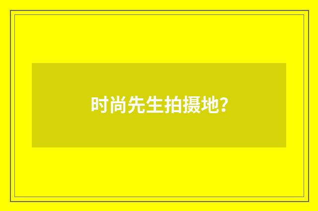 时尚先生拍摄地？
