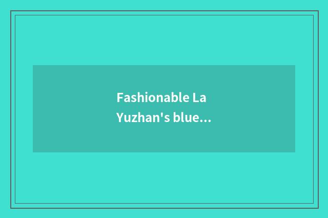 Fashionable La Yuzhan's blue distinction?