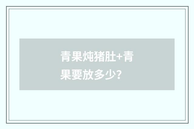 青果炖猪肚+青果要放多少?