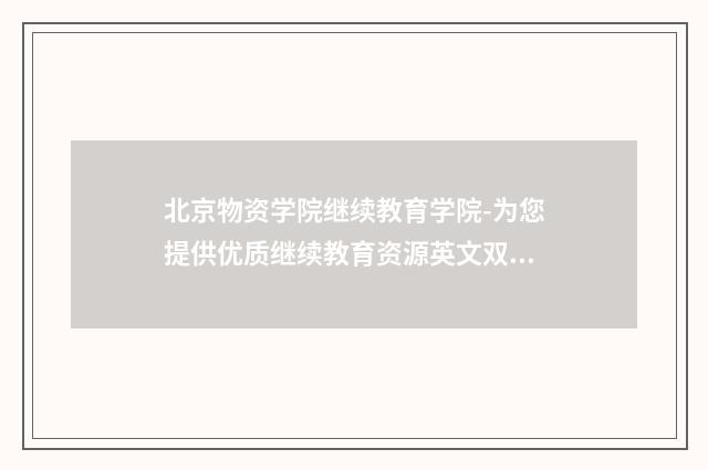 北京物资学院继续教育学院-为您提供优质继续教育资源英文双语对照