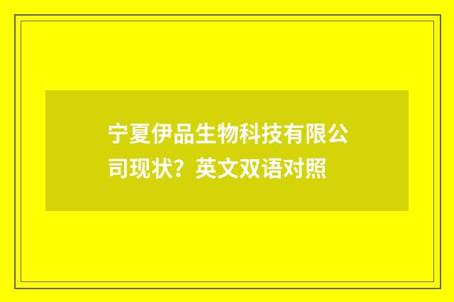 宁夏伊品生物科技有限公司现状?英文双语对照